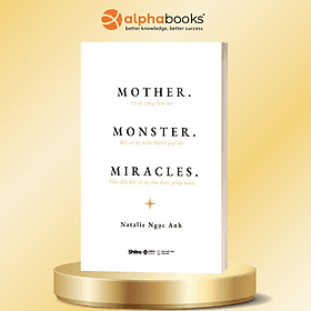 Mother. Monster. Miracles - Cô Ấy Từng Làm Mẹ. Rồi Cô Ấy Biến Thành Quỷ Dữ. Cho Đến Khi Cô Ấy Tìm Được Phép Màu - Natalie Ngọc Anh - Alpha Books - Ngọc Lam