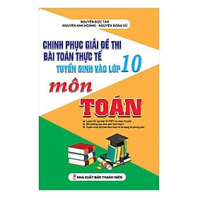 Sách Chinh Phục Giải Đề Thi Bài Toán Thực Tế Tuyển Sinh Vào Lớp 10 Môn Toán - Chinh Ba