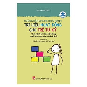Hướng Dẫn Cha Mẹ Thực Hành Trị Liệu Hoạt Động Cho Trẻ Tự Kỷ - Thực Hành Kỹ Năng Vận Động, Phối Hợp Cảm Giác, Tự Đi Vệ Sinh - Di Di