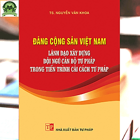 Đảng Cộng sản Việt Nam lãnh đạo xây dựng đội ngũ cán bộ tư pháp trong tiến trình cải cách tư pháp - Tư Lan