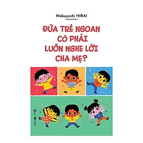 Sách Kiến Thức - Kĩ Năng Cho Trẻ : Đứa Trẻ Ngoan Có Phải Luôn Nghe Lời Cha Mẹ