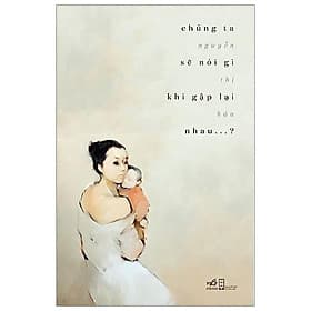 Sách Chúng Ta Sẽ Nói Gì Khi Gặp Lại Nhau - Nhã Nam
