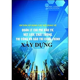 Sách Chỉ Dẫn Áp Dụng Các Nội Dung Về Quản Lý Chi Phí Đầu Tư, Vật Liệu, Chất Lượng, Thi Công Và Bảo Trì Công Trình Xây Dựng - Trí Đức