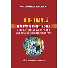 Bình luận Luật các tổ chức tín dụng ( Bình luận chung và toàn bộ 210 điều của luật các tổ chức tín dụng năm 2024) bản in 2025 - Bình