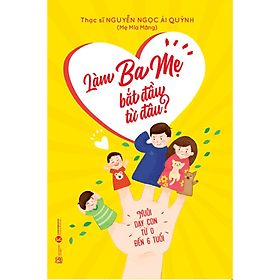 Làm Ba Mẹ Bắt Đầu Từ Đâu? (Sách Hướng Dẫn Làm Cha Mẹ Hiện Đại) - Lâm Hà