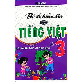 Bộ Đề kiểm Tra Môn Tiếng việt Lớp 3 ( Bám sát sách Giáo Khoa Kết Nối Tri Thức Với Cuộc Sống ) - Tri Thức