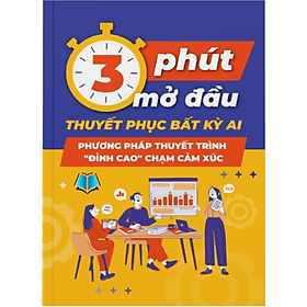 3 Phút mở đầu thuyết phục bất kỳ ai, Phương pháp Thuyết trình "đỉnh cao" chạm cảm xúc