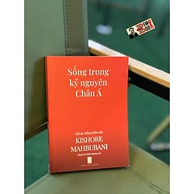 SỐNG TRONG KỶ NGUYÊN CHÂU Á - Hồi ức thẳng thắn của Kishore Mahbubani – Phạm Vũ Thiều Quang dịch – NXB Hội Nhà Văn - Vũ