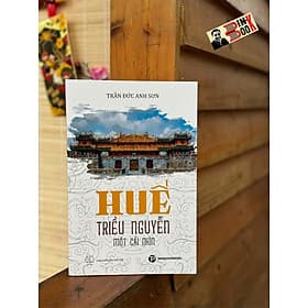 HUẾ - TRIỀU NGUYỄN: MỘT CÁI NHÌN – Trần Đức Anh Sơn – Trường Phương Books - NXB Thế Giới - Công ty cổ phần đầu tư phát triển Trường Phương