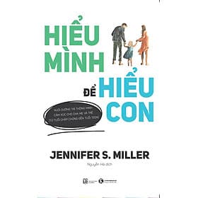 HIỂU MÌNH ĐỂ HIỂU CON - Jennifer S. Miller - Nguyễn Hà dịch– Thái Hà – NXB Lao Động - Minh