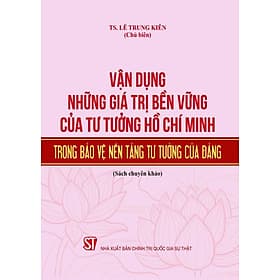 Vận dụng những giá trị bền vững của tư tưởng Hồ Chí Minh trong bảo vệ nền tảng tư tưởng của Đảng (bản in 2024) - Minh Quốc