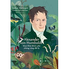 Alexander von Humboldt – Khao Khát Khám Phá Những Vùng Đất Lạ - Volker Mehnert - Đào Minh Khánh dịch - (bìa mềm) - Minh Đào
