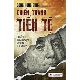 CHIẾN TRANH TIỀN TỆ PHẦN 1 – Ai là người giàu nhất thế giới – Song Hong Bing – Hồ Ngọc Minh dịch – Bách Việt - Minh