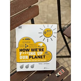 HOW WE’RE F***ING UP OUR PLANET - TA ĐANG HỦY DIỆT TRÁI ĐẤT NHƯ THẾ NÀO - - Nhã Nam
