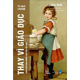 Thay Vì Giáo Dục - Cách giúp mọi người làm việc tốt hơn - John Holt - An Nam