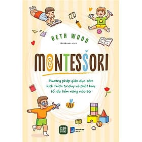 MONTESSORI – Phương Pháp Giáo Dục Kích Thích Sớm Phát Huy Tiềm Năng Của Não Bộ - Beth Wood