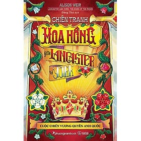 Sách Chiến Tranh Hoa Hồng Giữa Lancaster Và York - Cuộc Chiến Vương Quyền Anh Quốc (Bìa cứng)