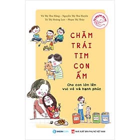 Chăm Trái Tim Con Ấm - Cho Con Lớn Lên Vui Vẻ Và Hạnh Phúc - học hỏi, trưởng thành và vượt qua cùng nhau - Thanh Lê