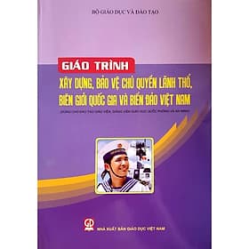 Giáo trình xây dựng bảo vệ chủ quyền lãnh thổ biên giới quốc gia và biển đảo Việt Nam(Dùng cho đào tạo giáo viên, giảng viên giáo dục quốc phòng và an ninh) - 