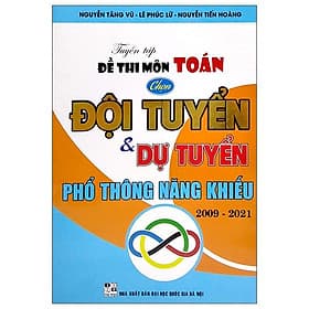 Tuyển Tập Đề Thi Môn Toán Chọn Đội Tuyển Và Dự Tuyển Phổ Thông Năng Khiếu 2009 - 2021 - Nhà xuất bản Larousse