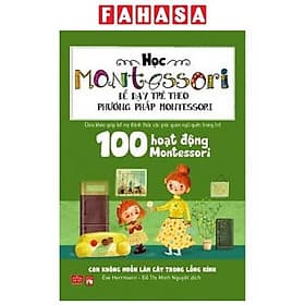 Sách Học Montessori Để Dạy Trẻ Theo Phương Pháp Montessori - 100 Hoạt Động Montessori: Con Không Muốn Làm Cây Trong Lồng Kính