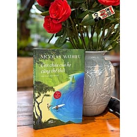(GIẢI GONCOURT NĂM 2018) CON CHÁU CỦA HỌ CŨNG THẾ THÔI - Nicolas Mathieu - Thẩm Tuyên; Thiệu Nam dịch – Nhã Nam – NXB Hội nhà văn - Nhã Nam
