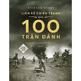 Lịch sử chiến tranh qua 100 trận đánh (Richard Overy) (Bìa cứng) - Bản Quyền - Richard Fenton