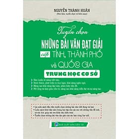 TUYỂN CHỌN NHỮNG BÀI VĂN ĐẠT GIẢI CẤP TỈNH, THÀNH PHỐ VÀ QUỐC GIA TRUNG HỌC CƠ SỞ - Nguyễn Thành Huân