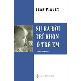 SỰ RA ĐỜI TRÍ KHÔN Ở TRẺ EM - Jean Piaget - Nhà Xuất Bản Tri Thức - Tri Thức