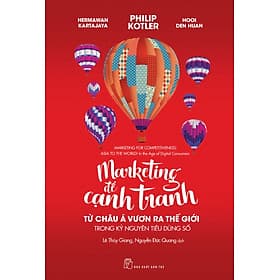 MARKETING ĐỂ CẠNH TRANH: TỪ CHÂU Á VƯƠN RA THẾ GIỚI TRONG KỶ NGUYÊN TIÊU DÙNG SỐ - Hermawan Kartajaya, Philip Kotler, Hooi Den Huan - Lê Thùy Giang, Nguyễn Đức Quang dịch - (bìa mềm) - 