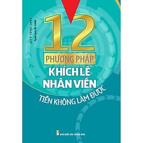 12 Phương Pháp Khích Lệ Nhân Viên Tiền Không Làm Được - Bản Quyền - 