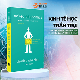 Kinh Tế Học Trần Trụi - Naked Economics - Tiếp Cận Kinh Tế Học Dưới Góc Nhìn Dễ Dàng Và Hiệu Quả Nhất - Thomas Armstrong