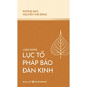 LUẬN GIẢNG LỤC TỔ PHÁP BẢO ĐÀN KINH – Đương đạo Nguyễn Thế Đăng – Omega Plus Books - 