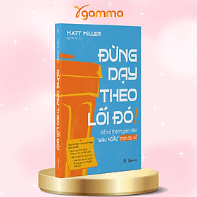 Đừng Dạy Theo Lối Đó - Để Trở Thành Giáo Viên Siêu Ngầu Trong Thời Đại Số - Matt Miller - 