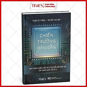 Chiến Trường Bán Dẫn Cạnh tranh chiến lược và tự chủ đổi mới sáng tạo của Trung Quốc thế kỷ 21 - Phạm Sỹ Thành - Nguyễn Tuệ Anh - Nguyễn Công Thành