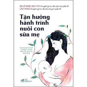 Sách Tận Hưởng Hành Trình Nuôi Con Sữa Mẹ - BS. Lê Ngọc Anh Thy