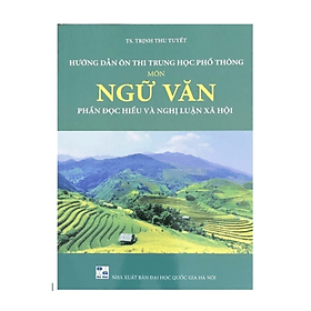 Hướng dẫn ôn thi Trung Học Phổ Thông Môn Ngữ Văn phần đọc hiểu và nghị luận xã hội - An Thi