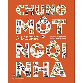 Sách Chung Một Ngôi Nhà - Atlas 54 Dân Tộc Việt Nam - Võ Thị Mai Chi