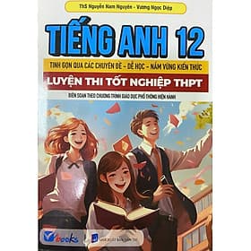 Tiếng Anh 12 - Tinh Gọn Qua Các Chuyên Đề Dễ Học Nắm Vững Kiến Thức - Luyện Thi Tốt Nghiệp THPT - An Thi