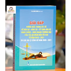Giải đáp vướng mắc trong xét xử về Dân sự, Hình sự, Tố tụng dân sự Hành chính, Kinh doanh thương mại của Tòa án nhân dân tối cao từ năm 2016 - 2021 và các Án lệ được công bố năm 2020 - 2021 - Nhã Nam