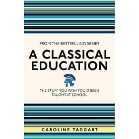 A Classical Education: The Stuff You Wish You'd Been Taught at School by Caroline Taggart - Michael McCarthy