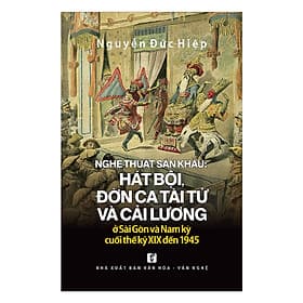 Nghệ Thuật Sân Khấu Hát Bội, Đờn Ca Tài Tử Và Cải Lương Ở Sài Gòn Và Nam Kỳ Từ Cuối Thế Kỷ 19 Đến 1945 - Nhà xuất bản Larousse