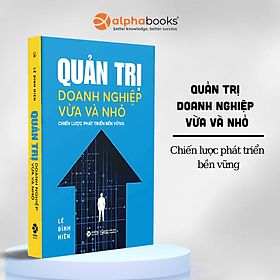 Quản Trị Doanh Nghiệp Vừa Và Nhỏ - Chiến Lược Phát Triển Bền Vững - Lê Đình Hiền - Alpha Books - 