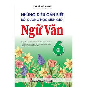 Những Điều Cần Biết Bồi Dưỡng Học Sinh Giỏi Ngữ Văn 6 (Biên soạn theo chương trình mới) - Văn