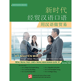 Giáo Trình Tiếng Trung Giao Tiếp Thương Mại Kỷ Nguyên Mới: Tiếng Trung Thực Chiến Trong Kinh Doanh Quốc Tế - Nguyên