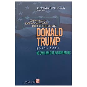 Chính Sách Đối Ngoại Của Mỹ Dưới Chính Quyền Donld Trupm 2017-2021 - Bối Cảnh, Bản Chất Và Những Bài Học - Chinh Ba