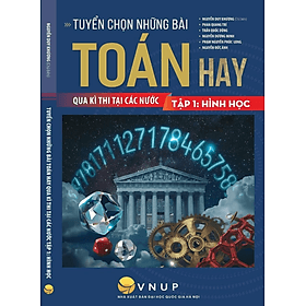 Tuyển Chọn Những Bài Toán Hay Qua Kì Thi Tại Các Nước - Tập 1: Hình Học - An Thi