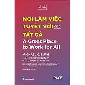 NƠI LÀM VIỆC TUYỆT VỜI CHO TẤT CẢ (A Great Place to Work for All) - MICHAEL C. BUSH - Nguyễn Việt Anh dịch - (bìa mềm) - Việt Anh