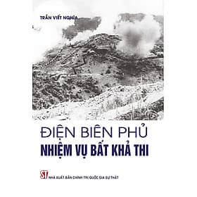 Điện Biên Phủ Nhiệm Vụ Bất Khả Thi - Trần Viết Nghĩa - Trần Vĩ