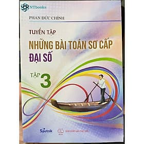 Sách Tuyển tập những bài toán sơ cấp Đại số chọn lọc tập 3 - Phan Đức Chính - Chinh Ba
